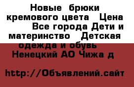 Новые. брюки кремового цвета › Цена ­ 300 - Все города Дети и материнство » Детская одежда и обувь   . Ненецкий АО,Чижа д.